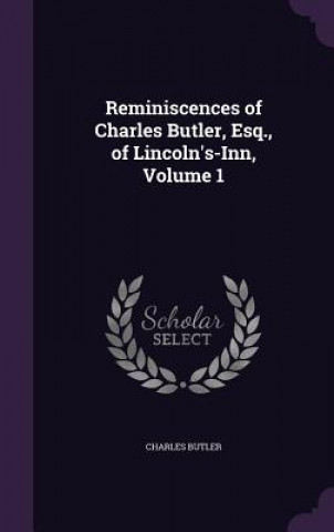 Kniha Reminiscences of Charles Butler, Esq., of Lincoln's-Inn, Volume 1 Charles (Associate Professor Department of Plastic Surgery MD Anderson Cancer Center Houston Txprofessor of Plastic Surgery) Butler