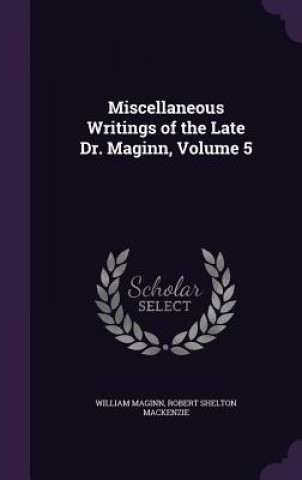 Knjiga Miscellaneous Writings of the Late Dr. Maginn, Volume 5 William Maginn