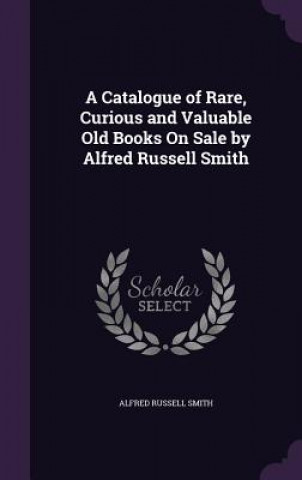 Carte A CATALOGUE OF RARE, CURIOUS AND VALUABL ALFRED RUSSEL SMITH