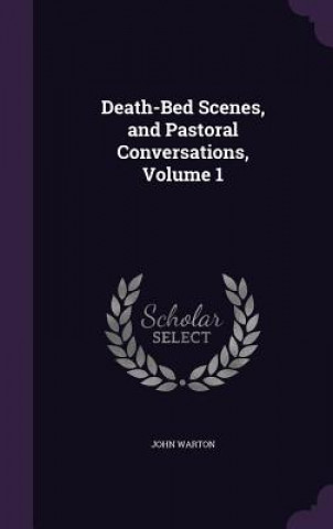 Knjiga Death-Bed Scenes, and Pastoral Conversations, Volume 1 John Warton