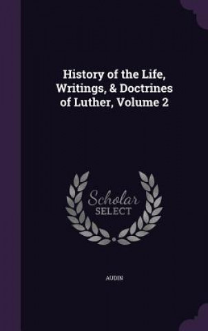 Książka History of the Life, Writings, & Doctrines of Luther, Volume 2 Audin