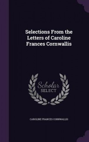 Kniha Selections from the Letters of Caroline Frances Cornwallis Caroline Frances Cornwallis