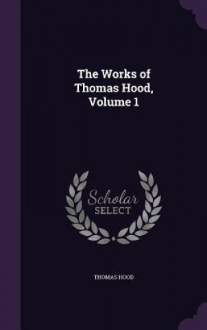 Carte THE WORKS OF THOMAS HOOD, VOLUME 1 Thomas Hood
