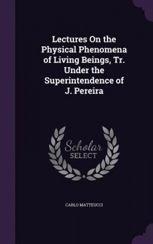 Kniha Lectures on the Physical Phenomena of Living Beings, Tr. Under the Superintendence of J. Pereira Carlo Matteucci