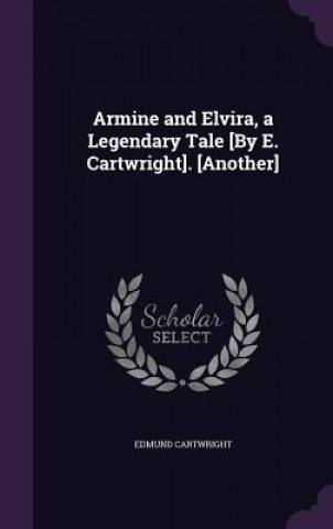 Kniha Armine and Elvira, a Legendary Tale [By E. Cartwright]. [Another] Edmund Cartwright