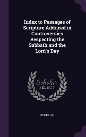 Kniha Index to Passages of Scripture Adduced in Controversies Respecting the Sabbath and the Lord's Day Robert Cox