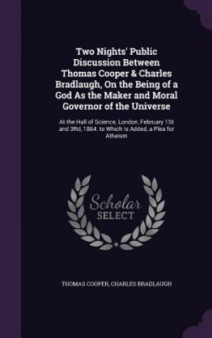 Carte Two Nights' Public Discussion Between Thomas Cooper & Charles Bradlaugh, on the Being of a God as the Maker and Moral Governor of the Universe Cooper