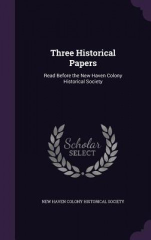 Kniha THREE HISTORICAL PAPERS: READ BEFORE THE NEW HAVEN COLONY HIS