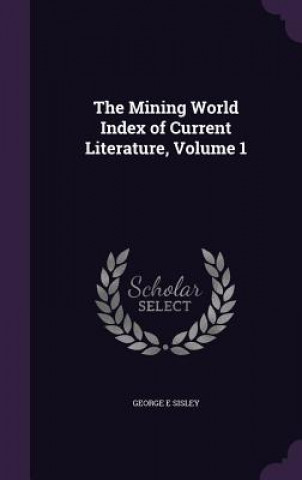 Kniha Mining World Index of Current Literature, Volume 1 George E Sisley