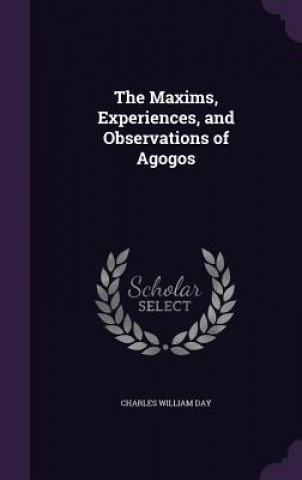 Kniha Maxims, Experiences, and Observations of Agogos Charles William Day