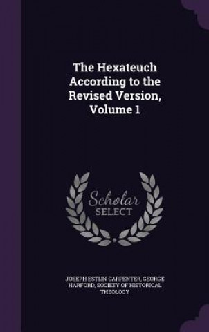 Book Hexateuch According to the Revised Version, Volume 1 Joseph Estlin Carpenter