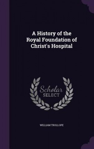 Kniha History of the Royal Foundation of Christ's Hospital William Trollope