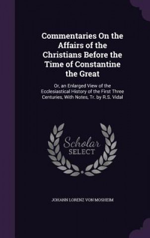 Książka Commentaries on the Affairs of the Christians Before the Time of Constantine the Great Johann Lorenz Von Mosheim