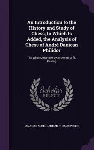 Книга Introduction to the History and Study of Chess; To Which Is Added, the Analysis of Chess of Andre Danican Philidor Francois Andre Danican