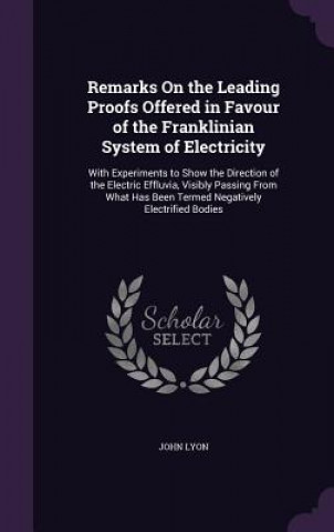 Kniha Remarks on the Leading Proofs Offered in Favour of the Franklinian System of Electricity John Lyon