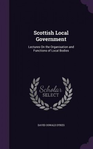 Kniha SCOTTISH LOCAL GOVERNMENT: LECTURES ON T DAVID OSWALD DYKES