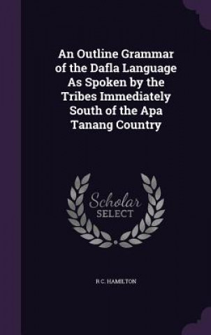 Carte Outline Grammar of the Dafla Language as Spoken by the Tribes Immediately South of the APA Tanang Country R C Hamilton
