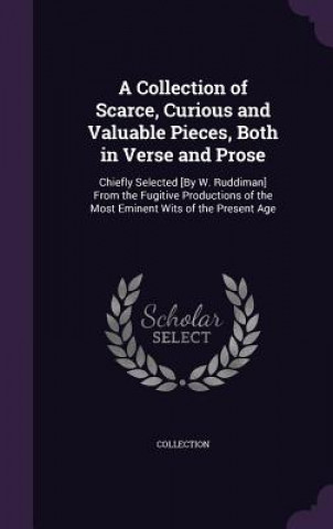 Kniha Collection of Scarce, Curious and Valuable Pieces, Both in Verse and Prose Collection