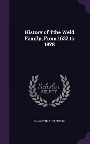 Carte HISTORY OF TTHE WELD FAMILY, FROM 1632 T CHARLOTTE WE FOWLER