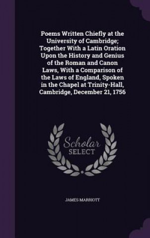 Buch Poems Written Chiefly at the University of Cambridge; Together with a Latin Oration Upon the History and Genius of the Roman and Canon Laws, with a Co James Marriott