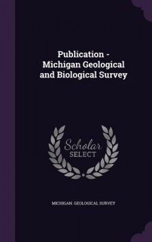 Könyv Publication - Michigan Geological and Biological Survey 