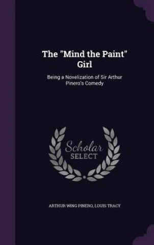 Carte THE  MIND THE PAINT  GIRL: BEING A NOVEL ARTHUR WING PINERO