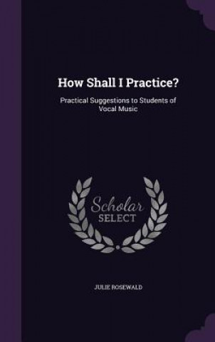 Könyv HOW SHALL I PRACTICE?: PRACTICAL SUGGEST JULIE ROSEWALD