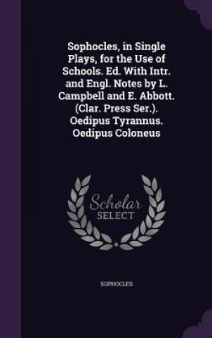 Książka Sophocles, in Single Plays, for the Use of Schools. Ed. with Intr. and Engl. Notes by L. Campbell and E. Abbott. (Clar. Press Ser.). Oedipus Tyrannus. Sophocles