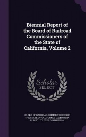 Książka Biennial Report of the Board of Railroad Commissioners of the State of California, Volume 2 