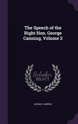 Kniha Speech of the Right Hon. George Canning, Volume 2 George Canning