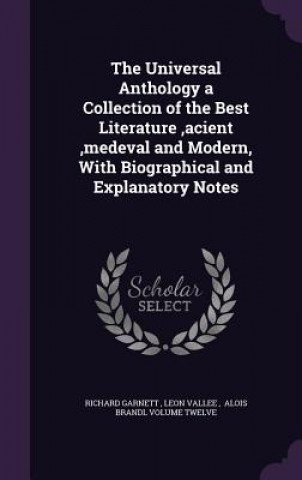 Buch Universal Anthology a Collection of the Best Literature, Acient, Medeval and Modern, with Biographical and Explanatory Notes Leon Vallee Alois B. Richard Garnett
