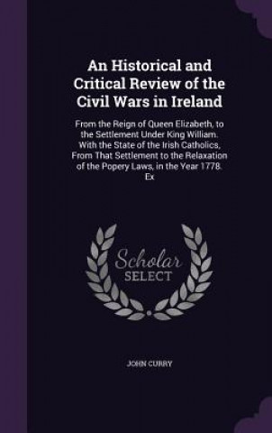 Carte Historical and Critical Review of the Civil Wars in Ireland John Curry