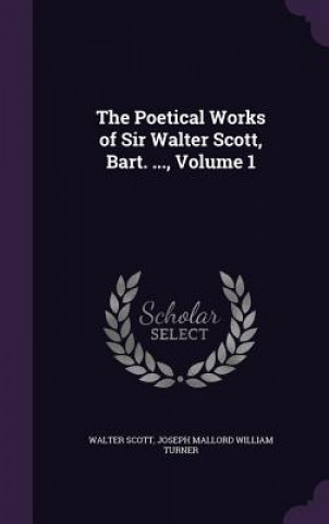 Carte Poetical Works of Sir Walter Scott, Bart. ..., Volume 1 Walter Scott