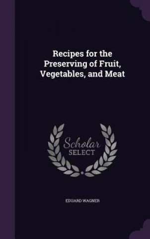 Kniha Recipes for the Preserving of Fruit, Vegetables, and Meat Wagner