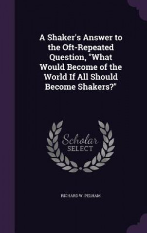 Kniha A SHAKER'S ANSWER TO THE OFT-REPEATED QU RICHARD W. PELHAM