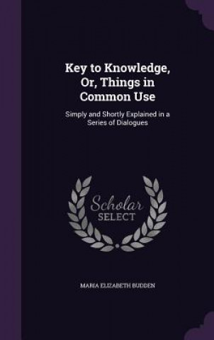 Buch Key to Knowledge, Or, Things in Common Use Maria Elizabeth Budden