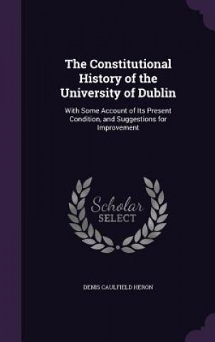 Kniha THE CONSTITUTIONAL HISTORY OF THE UNIVER DENIS CAULFIE HERON