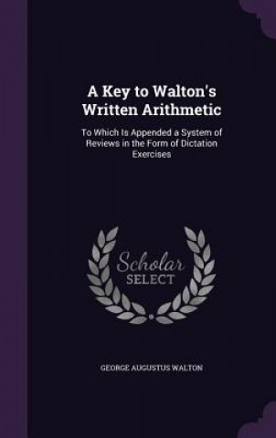 Книга A KEY TO WALTON'S WRITTEN ARITHMETIC: TO GEORGE AUGUS WALTON