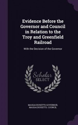 Książka Evidence Before the Governor and Council in Relation to the Troy and Greenfield Railroad Massachusetts Governor