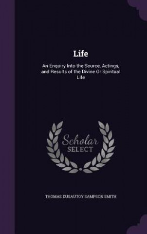 Kniha LIFE: AN ENQUIRY INTO THE SOURCE, ACTING THOMAS DUSAUT SMITH