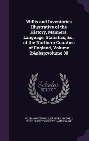 Kniha Willis and Inventories Illustrative of the History, Manners, Language, Statistics, &C., of the Northern Counties of England, Volume 2; Volume 38 William Greenwell