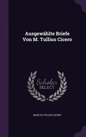 Książka AUSGEW HLTE BRIEFE VON M. TULLIUS CICERO MARCUS TULLI CICERO