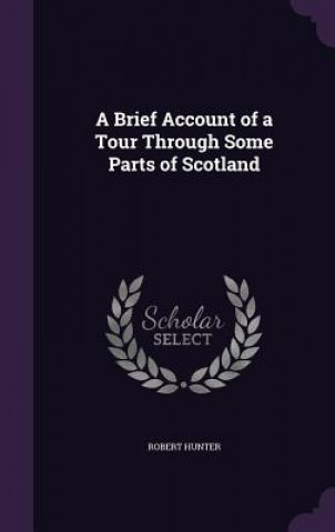 Kniha Brief Account of a Tour Through Some Parts of Scotland PH D Robert (Consultant Pyschiatrist Gartnavel Royal Hospital Glasgow UK) Hunter