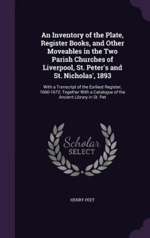 Książka Inventory of the Plate, Register Books, and Other Moveables in the Two Parish Churches of Liverpool, St. Peter's and St. Nicholas', 1893 Henry Peet