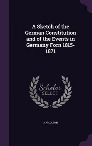Carte Sketch of the German Constitution and of the Events in Germany Forn 1815-1871 A Nicolson