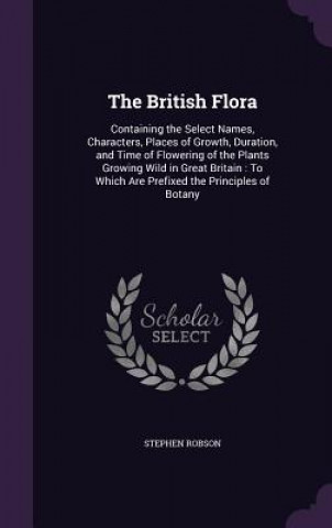 Kniha THE BRITISH FLORA: CONTAINING THE SELECT STEPHEN ROBSON