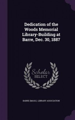 Kniha Dedication of the Woods Memorial Library-Building at Barre, Dec. 30, 1887 