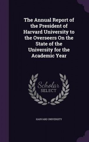 Kniha Annual Report of the President of Harvard University to the Overseers on the State of the University for the Academic Year 