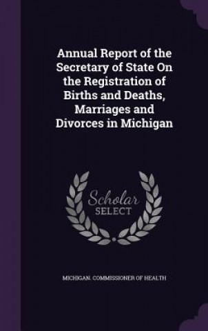 Kniha Annual Report of the Secretary of State on the Registration of Births and Deaths, Marriages and Divorces in Michigan 