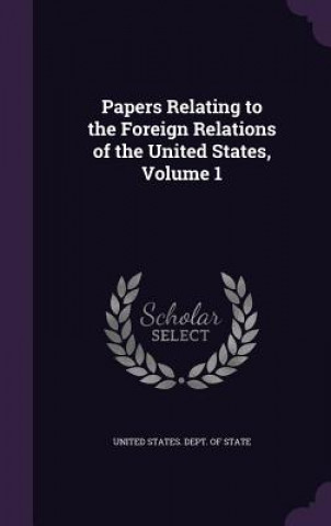 Kniha PAPERS RELATING TO THE FOREIGN RELATIONS UNITED STATES. DEPT.